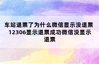 车站退票了为什么微信显示没退票 12306显示退票成功微信没显示退票